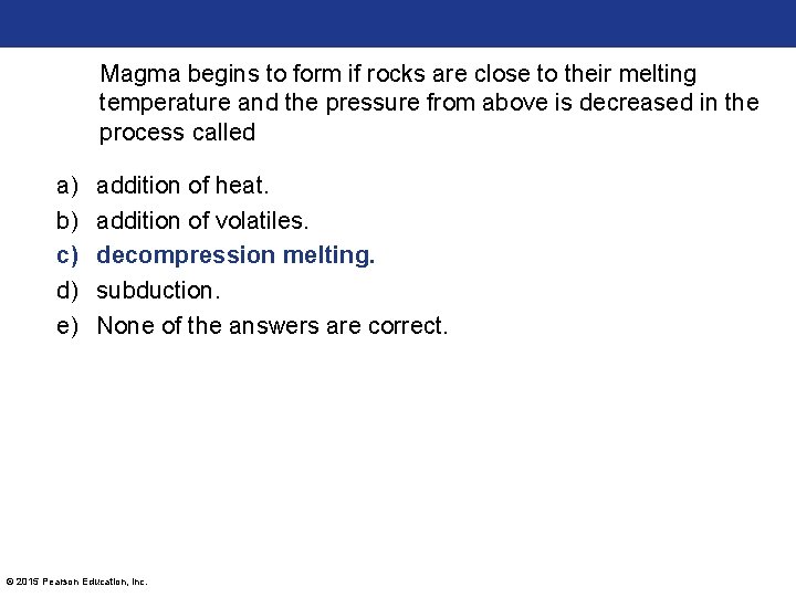 Magma begins to form if rocks are close to their melting temperature and the