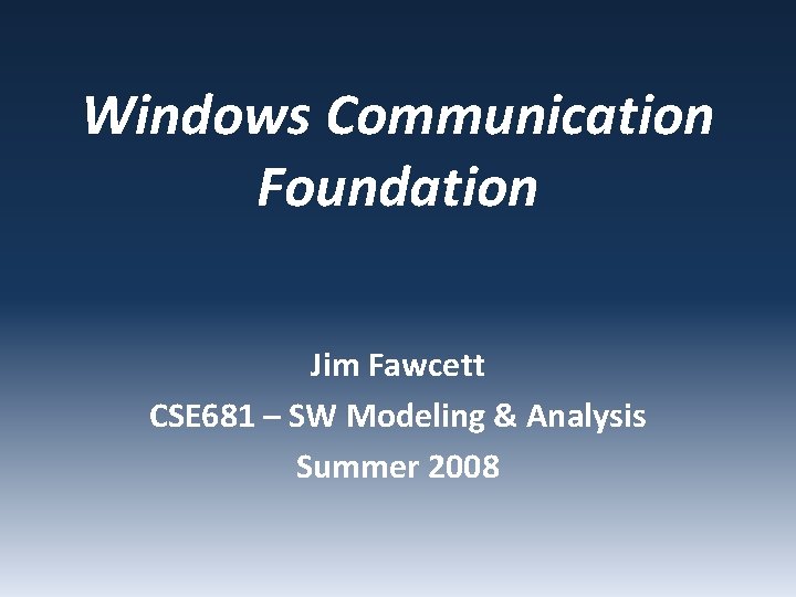 Windows Communication Foundation Jim Fawcett CSE 681 – SW Modeling & Analysis Summer 2008