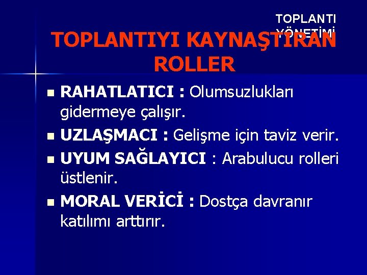 TOPLANTI YÖNETİMİ TOPLANTIYI KAYNAŞTIRAN ROLLER RAHATLATICI : Olumsuzlukları gidermeye çalışır. n UZLAŞMACI : Gelişme