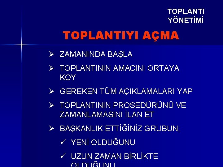 TOPLANTI YÖNETİMİ TOPLANTIYI AÇMA Ø ZAMANINDA BAŞLA Ø TOPLANTININ AMACINI ORTAYA KOY Ø GEREKEN