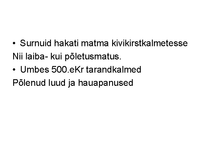  • Surnuid hakati matma kivikirstkalmetesse Nii laiba- kui põletusmatus. • Umbes 500. e.