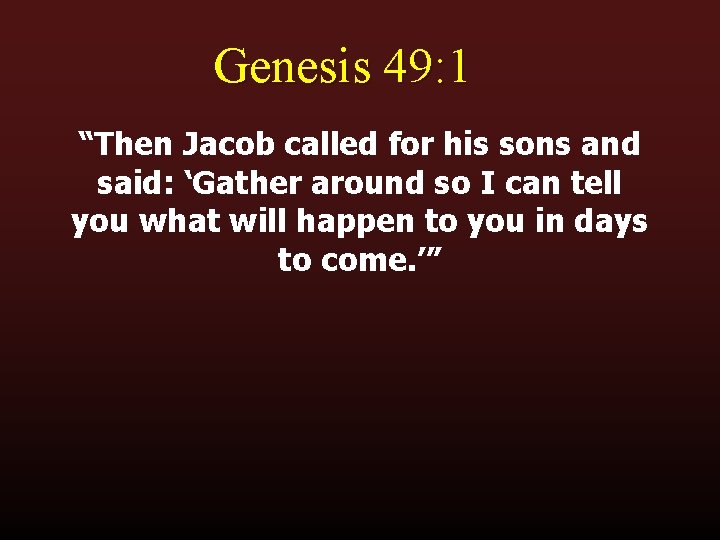 Genesis 49: 1 “Then Jacob called for his sons and said: ‘Gather around so