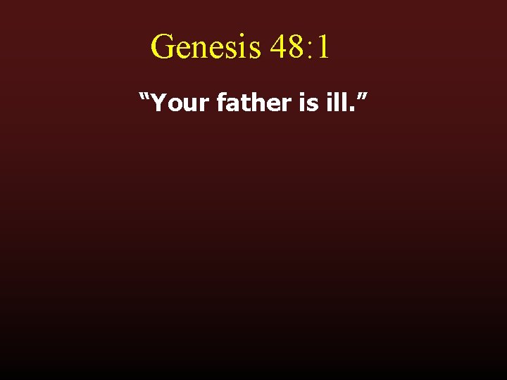 Genesis 48: 1 “Your father is ill. ” 