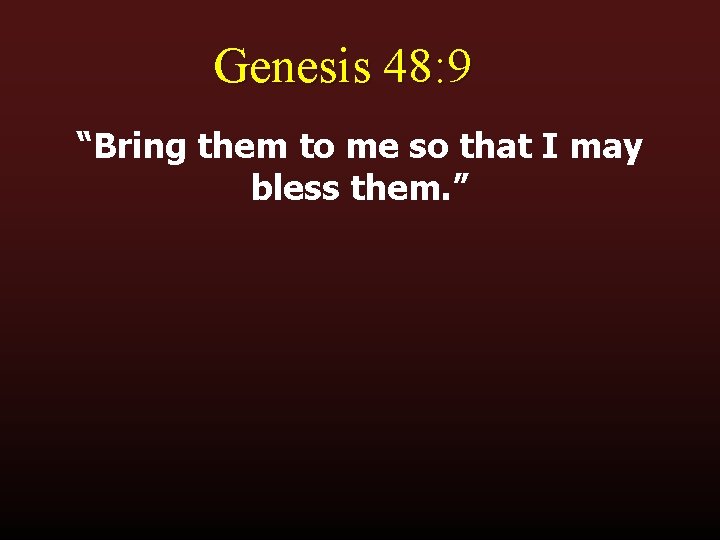 Genesis 48: 9 “Bring them to me so that I may bless them. ”