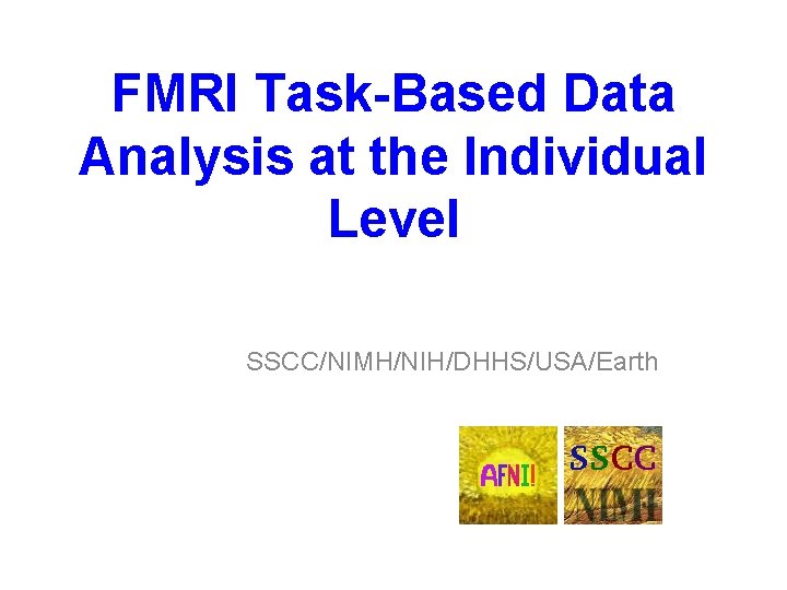 FMRI Task-Based Data Analysis at the Individual Level SSCC/NIMH/NIH/DHHS/USA/Earth 