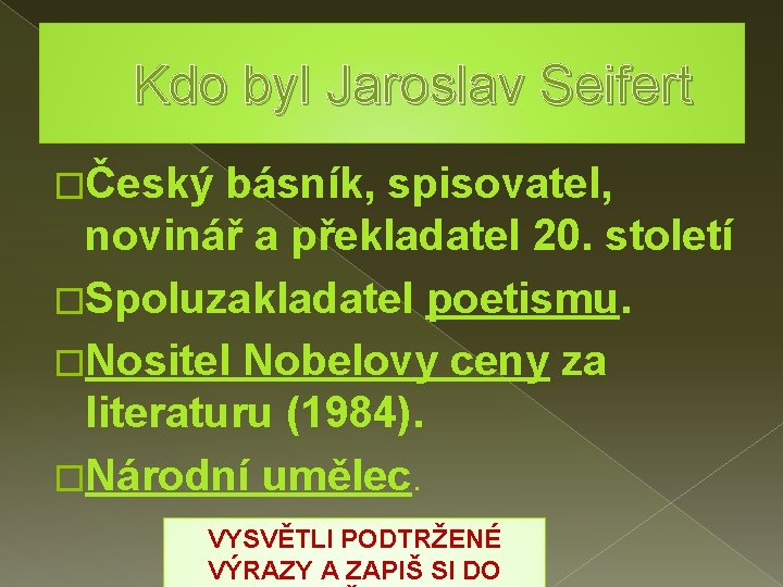 Kdo byl Jaroslav Seifert �Český básník, spisovatel, novinář a překladatel 20. století �Spoluzakladatel poetismu.