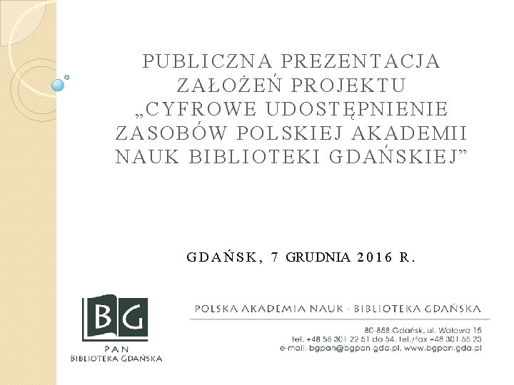 PUBLICZNA PREZENTACJA ZAŁOŻEŃ PROJEKTU „CYFROWE UDOSTĘPNIENIE ZASOBÓW POLSKIEJ AKADEMII NAUK BIBLIOTEKI GDAŃSKIEJ” G D