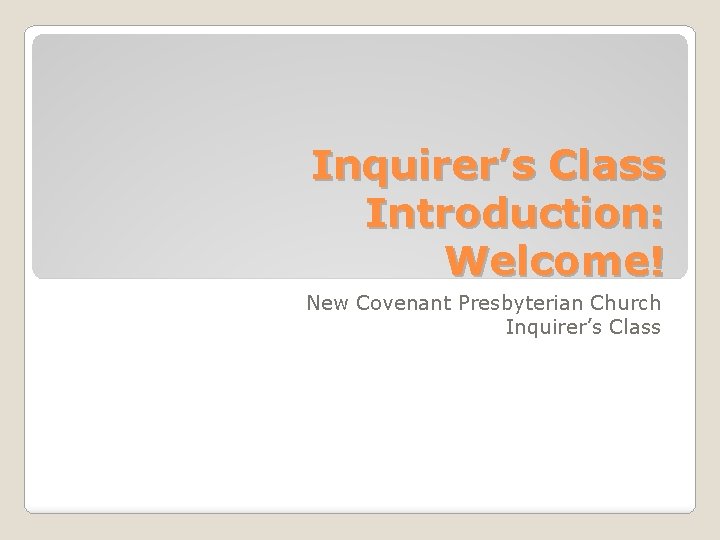 Inquirer’s Class Introduction: Welcome! New Covenant Presbyterian Church Inquirer’s Class 