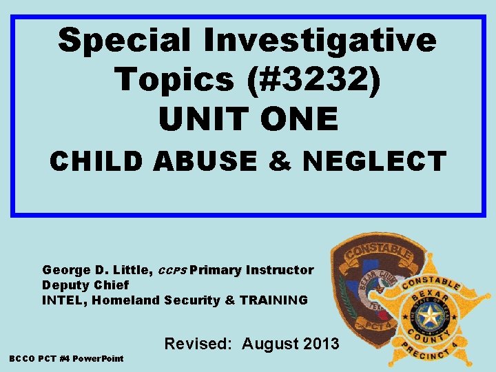 Special Investigative Topics (#3232) UNIT ONE CHILD ABUSE & NEGLECT George D. Little, CCPS