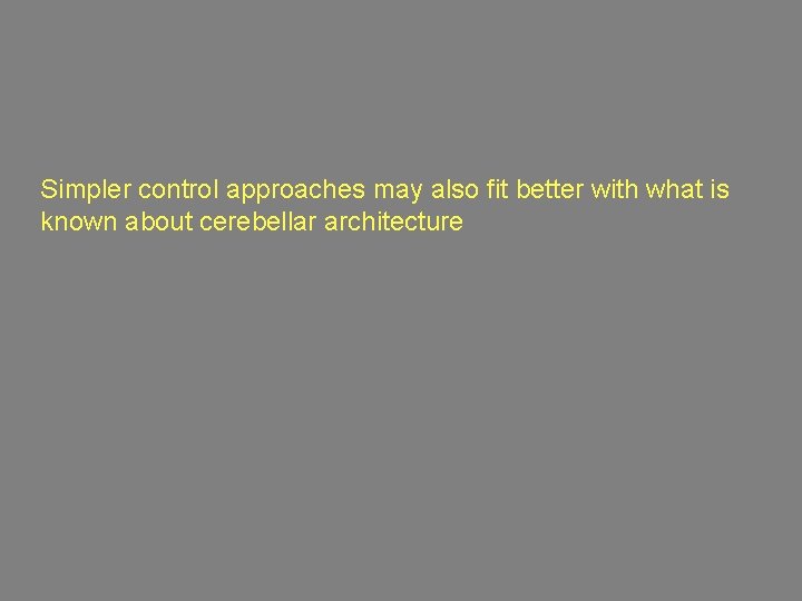 Simpler control approaches may also fit better with what is known about cerebellar architecture