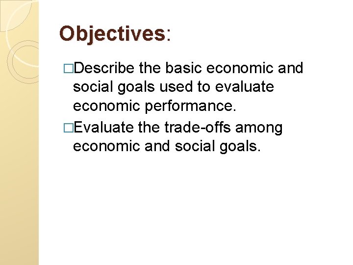 Objectives: �Describe the basic economic and social goals used to evaluate economic performance. �Evaluate