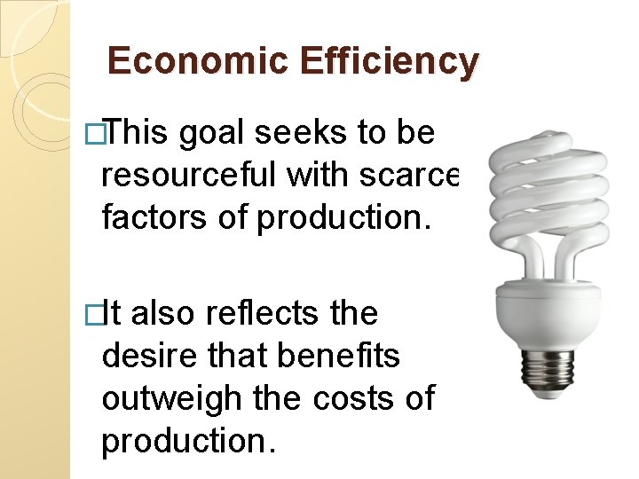 Economic Efficiency �This goal seeks to be resourceful with scarce factors of production. �It