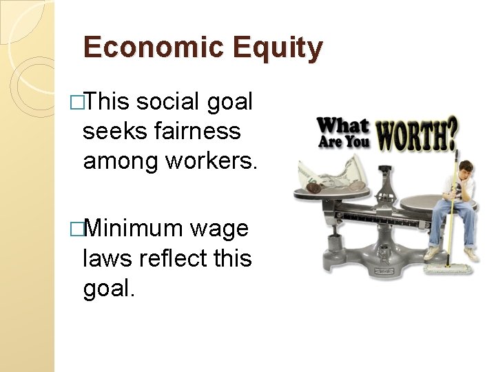 Economic Equity �This social goal seeks fairness among workers. �Minimum wage laws reflect this