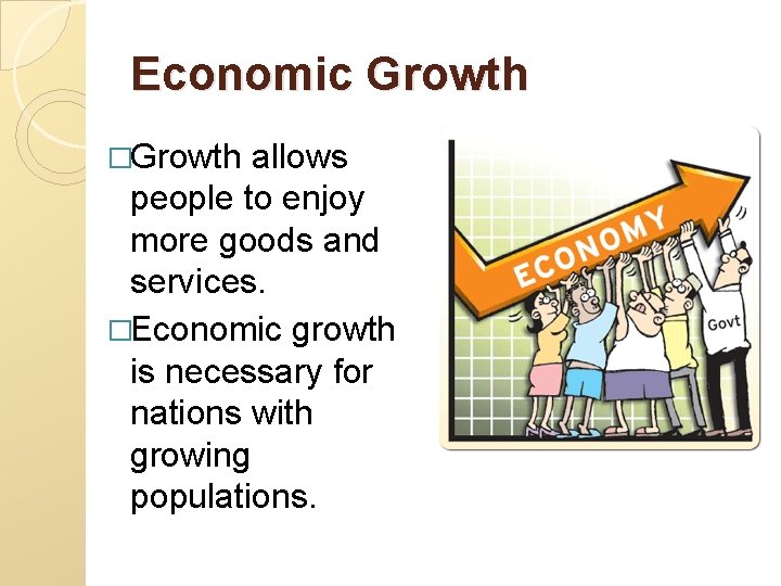 Economic Growth �Growth allows people to enjoy more goods and services. �Economic growth is