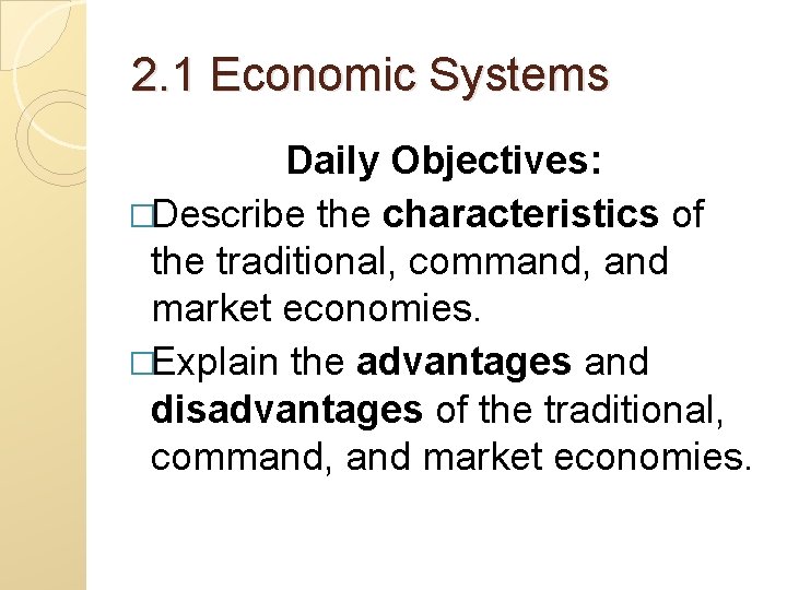 2. 1 Economic Systems Daily Objectives: �Describe the characteristics of the traditional, command, and