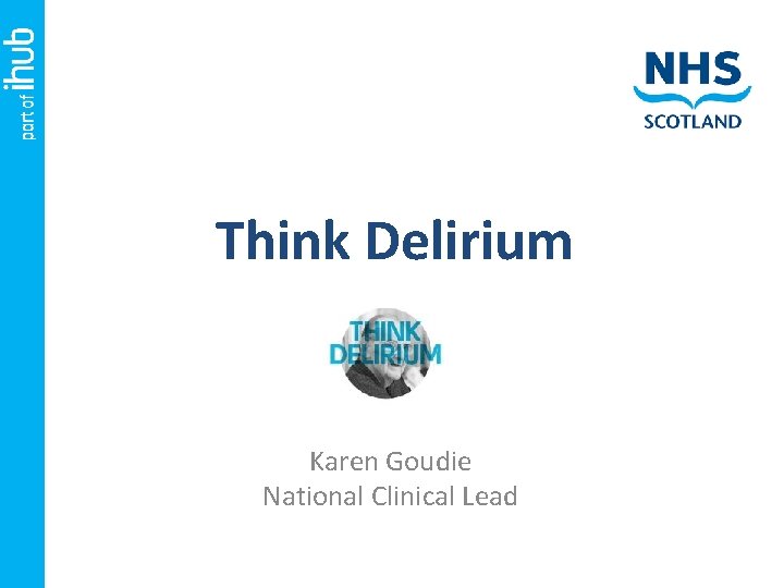 Think Delirium Karen Goudie National Clinical Lead 