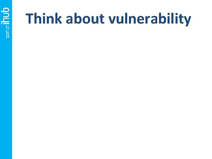 Think about vulnerability 