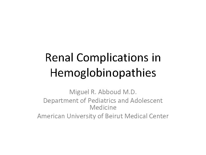 Renal Complications in Hemoglobinopathies Miguel R. Abboud M. D. Department of Pediatrics and Adolescent