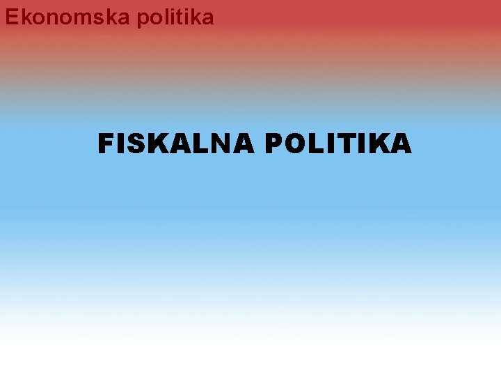Ekonomska politika FISKALNA POLITIKA Ekonomska politika FISKALNA POLITIKA