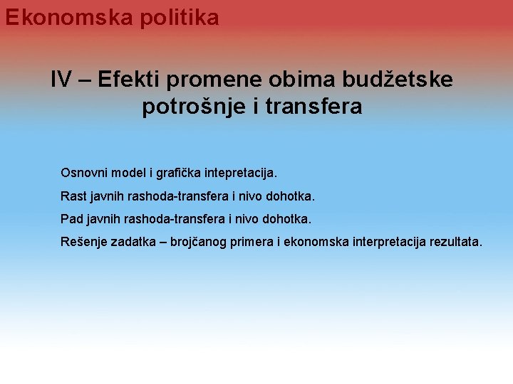 Ekonomska politika IV – Efekti promene obima budžetske potrošnje i transfera Osnovni model i Ekonomska politika IV – Efekti promene obima budžetske potrošnje i transfera Osnovni model i