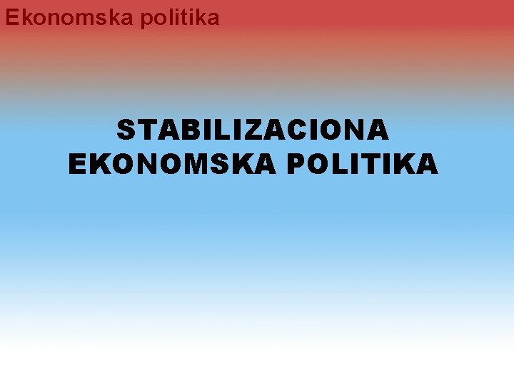 Ekonomska politika STABILIZACIONA EKONOMSKA POLITIKA 