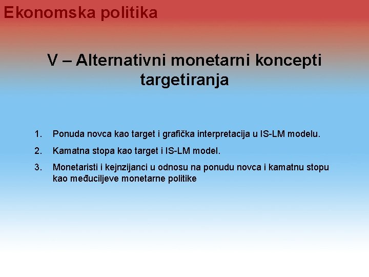 Ekonomska politika V – Alternativni monetarni koncepti targetiranja 1. Ponuda novca kao target i