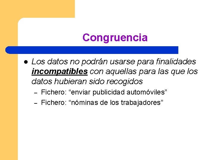 Congruencia l Los datos no podrán usarse para finalidades incompatibles con aquellas para las