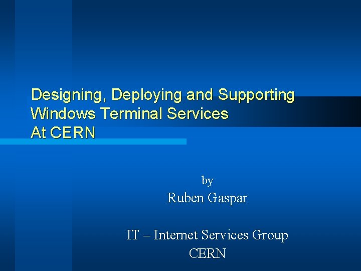 Designing, Deploying and Supporting Windows Terminal Services At CERN by Ruben Gaspar IT –