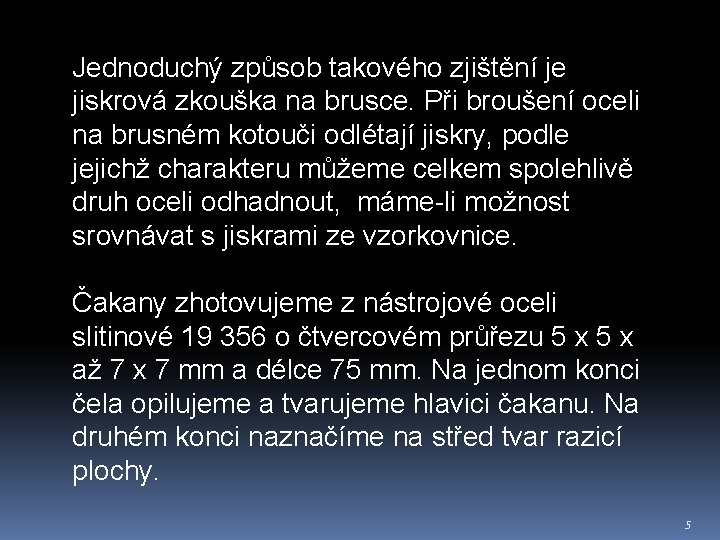 Jednoduchý způsob takového zjištění je jiskrová zkouška na brusce. Při broušení oceli na brusném