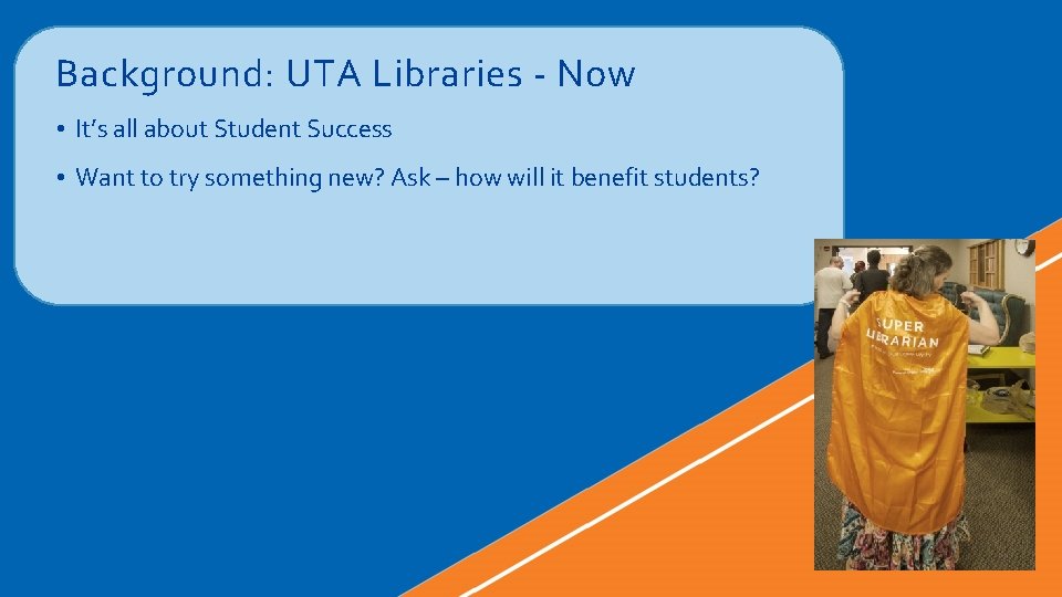 Background: UTA Libraries - Now • It’s all about Student Success • Want to