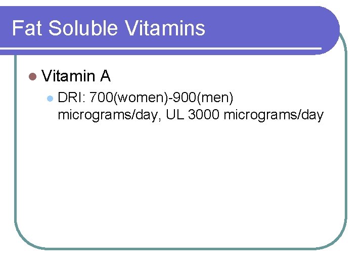 Fat Soluble Vitamins l Vitamin l A DRI: 700(women)-900(men) micrograms/day, UL 3000 micrograms/day Fat Soluble Vitamins l Vitamin l A DRI: 700(women)-900(men) micrograms/day, UL 3000 micrograms/day