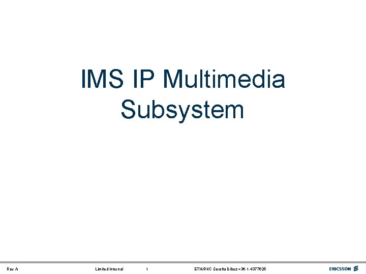 IMS IP Multimedia Subsystem Rev A Limited Internal 1 ETH/RKC Sarolta Dibuz +36 -1