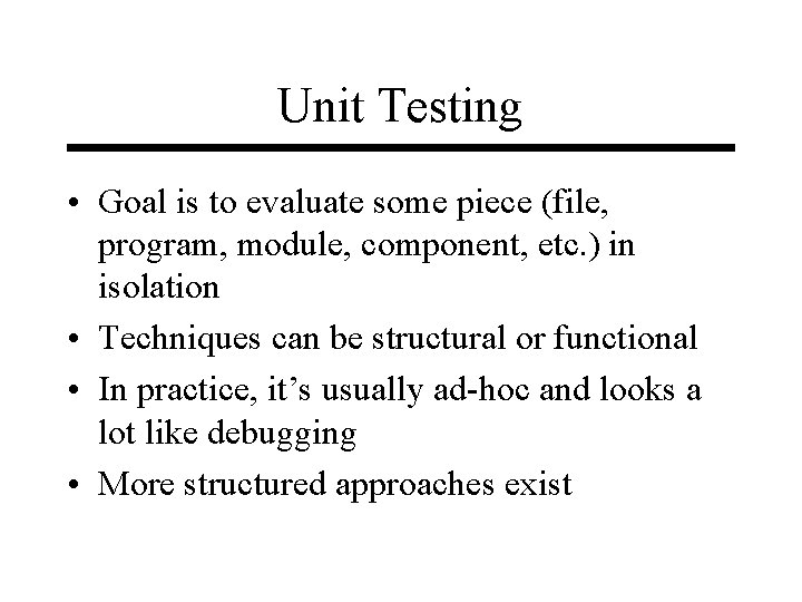 Unit Testing • Goal is to evaluate some piece (file, program, module, component, etc.