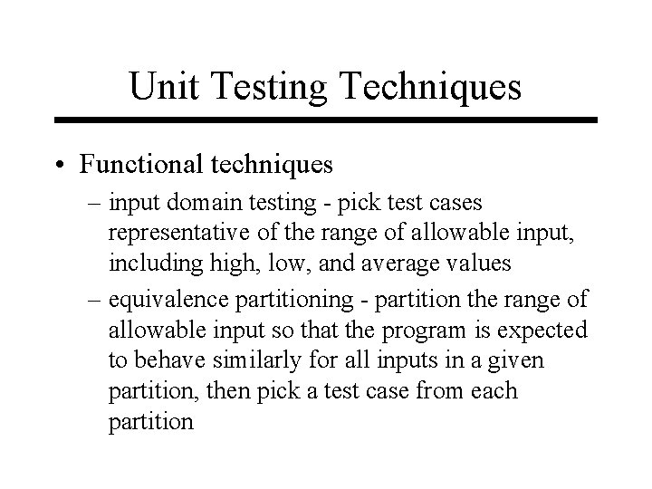 Unit Testing Techniques • Functional techniques – input domain testing - pick test cases