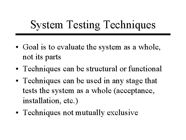 System Testing Techniques • Goal is to evaluate the system as a whole, not