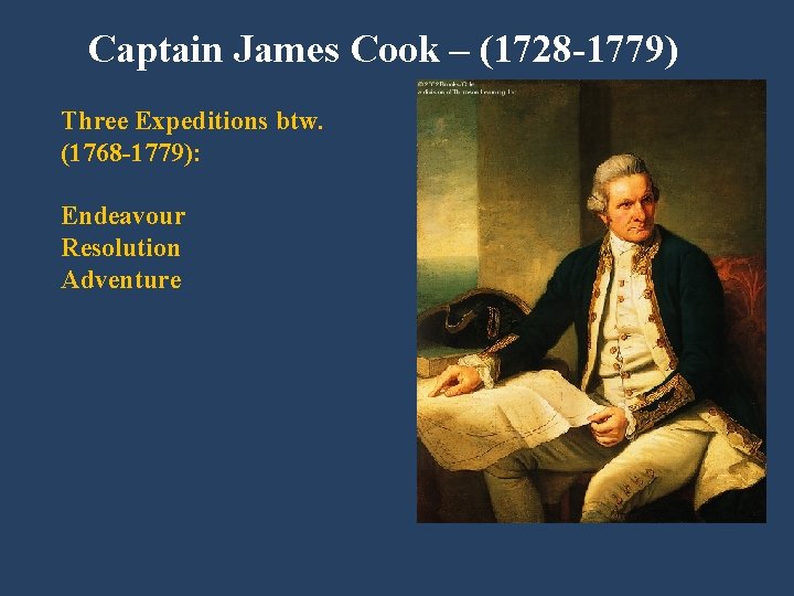 Captain James Cook – (1728 -1779) Three Expeditions btw. (1768 -1779): Endeavour Resolution Adventure