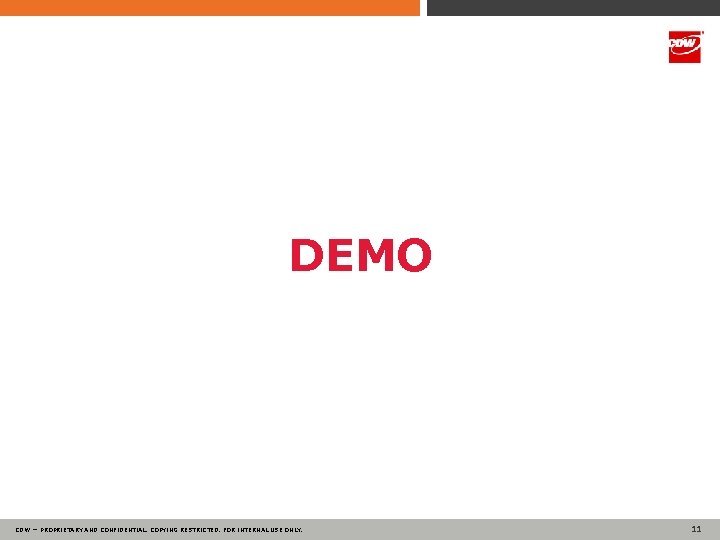 DEMO CDW — PROPRIETARY AND CONFIDENTIAL. COPYING RESTRICTED. FOR INTERNAL USE ONLY. 11 11