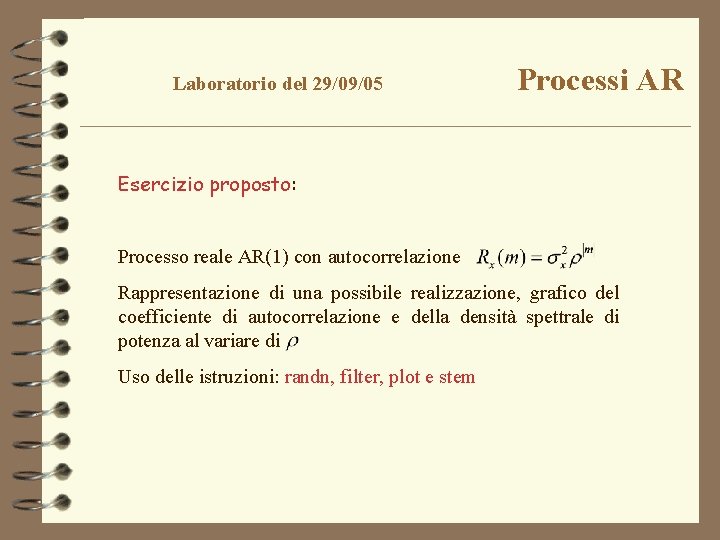 Laboratorio del 29/09/05 Processi AR Esercizio proposto: Processo reale AR(1) con autocorrelazione Rappresentazione di