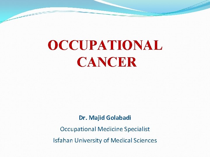 OCCUPATIONAL CANCER Dr. Majid Golabadi Occupational Medicine Specialist Isfahan University of Medical Sciences 