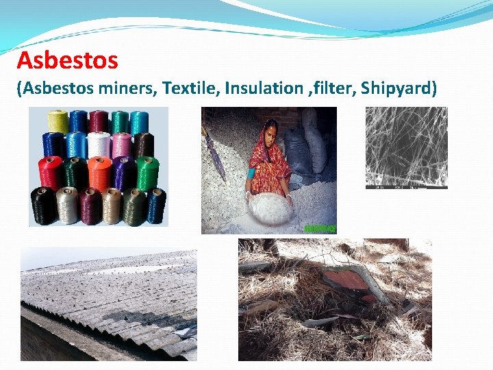 Asbestos (Asbestos miners, Textile, Insulation , filter, Shipyard) 