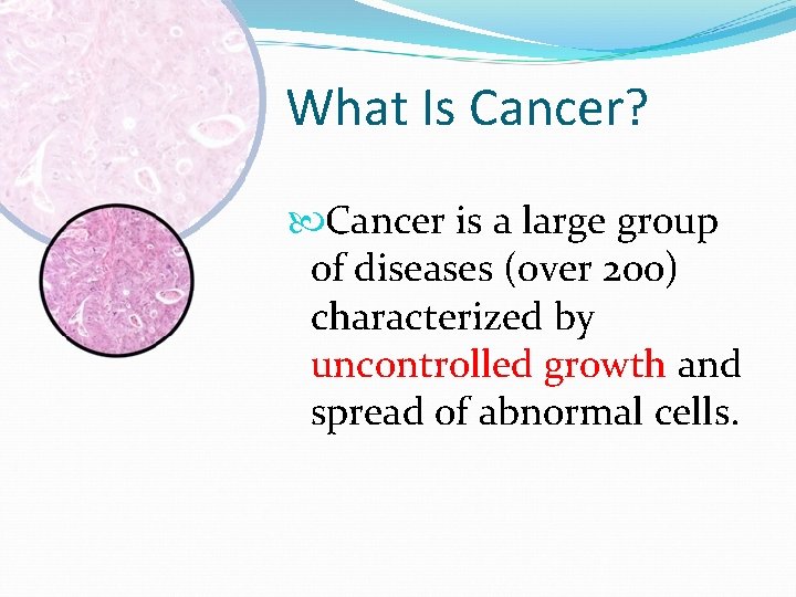 What Is Cancer? Cancer is a large group of diseases (over 200) characterized by