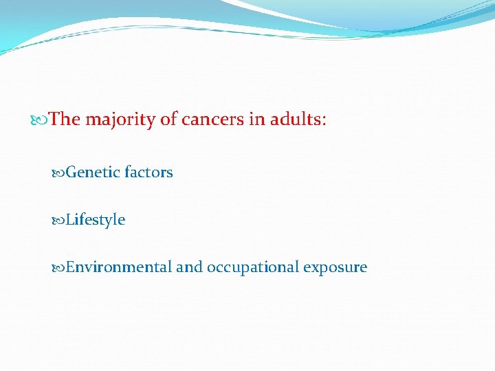  The majority of cancers in adults: Genetic factors Lifestyle Environmental and occupational exposure