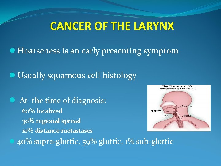 CANCER OF THE LARYNX l Hoarseness is an early presenting symptom l Usually squamous