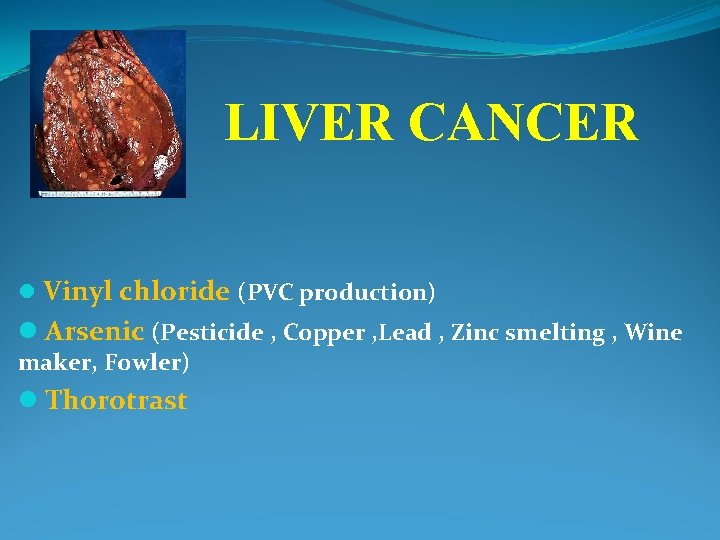 LIVER CANCER l Vinyl chloride (PVC production) l Arsenic (Pesticide , Copper , Lead