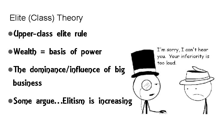 Elite (Class) Theory ●Upper-class elite rule ●Wealth = basis of power ●The dominance/influence of