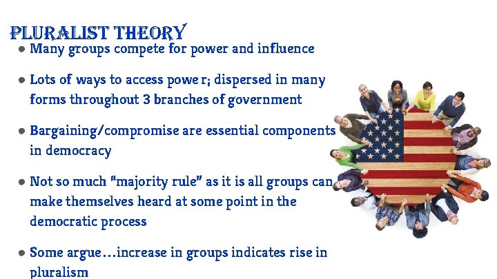 Pluralist theory ● Many groups compete for power and influence ● Lots of ways