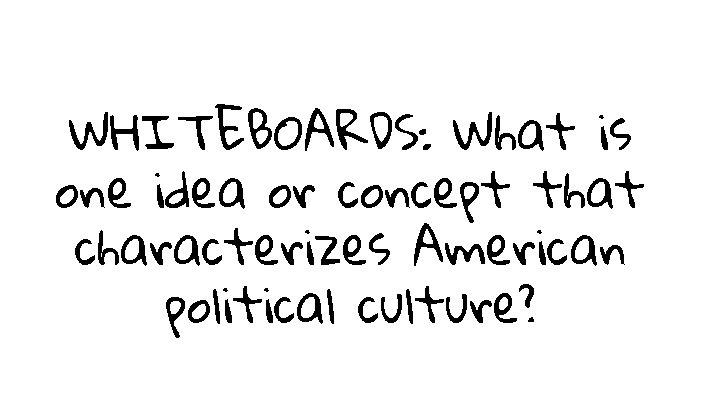 WHITEBOARDS: What is one idea or concept that characterizes American political culture? 