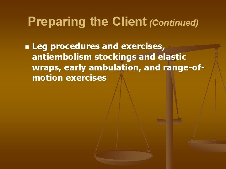 Preparing the Client (Continued) n Leg procedures and exercises, antiembolism stockings and elastic wraps,