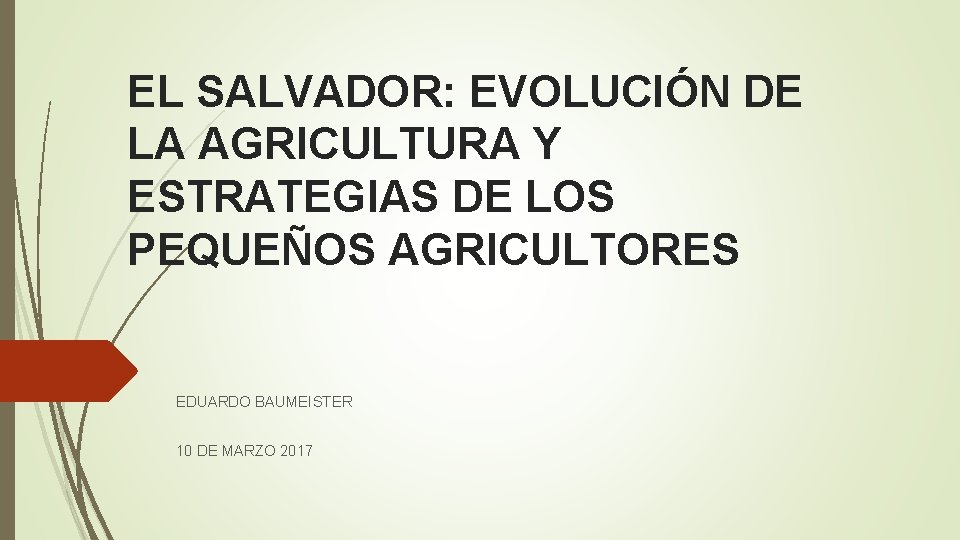 EL SALVADOR: EVOLUCIÓN DE LA AGRICULTURA Y ESTRATEGIAS DE LOS PEQUEÑOS AGRICULTORES EDUARDO BAUMEISTER