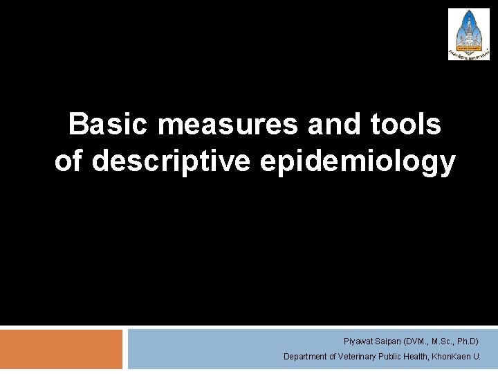 Basic measures and tools of descriptive epidemiology Piyawat Saipan (DVM. , M. Sc. ,